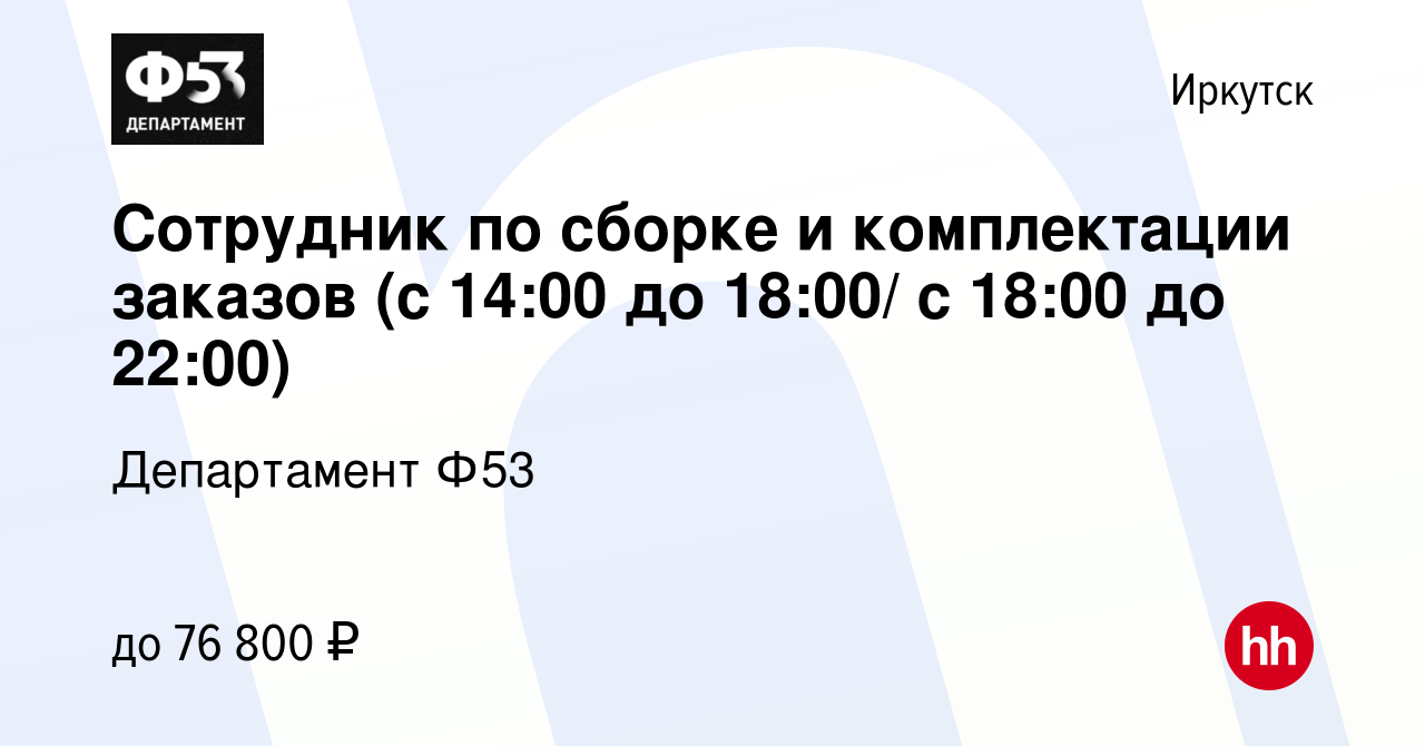 Вакансия Сотрудник по сборке и комплектации заказов (с 14:00 до 18:00/ с  18:00 до 22:00) в Иркутске, работа в компании Департамент Ф53 (вакансия в  архиве c 26 сентября 2023)