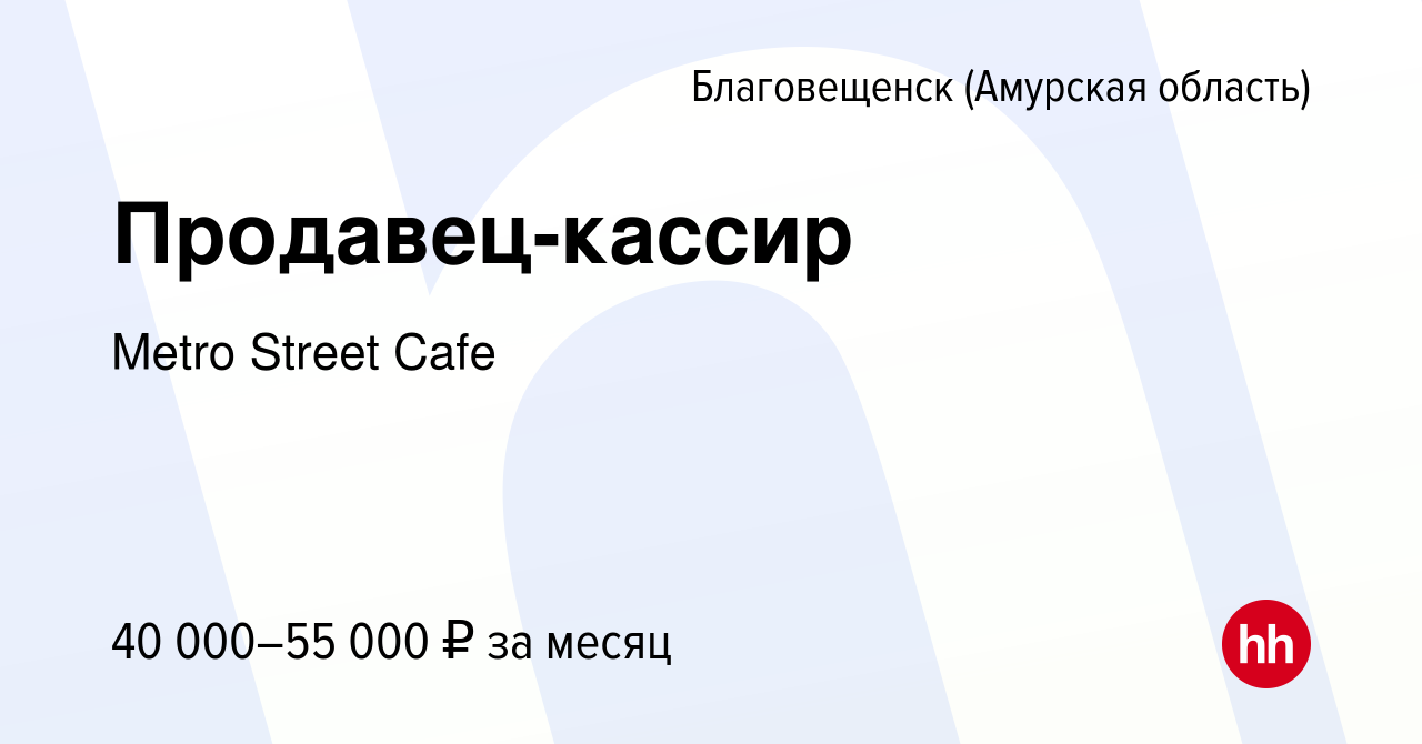 Вакансия Продавец-кассир в Благовещенске, работа в компании Metro Street  Cafe (вакансия в архиве c 9 мая 2023)