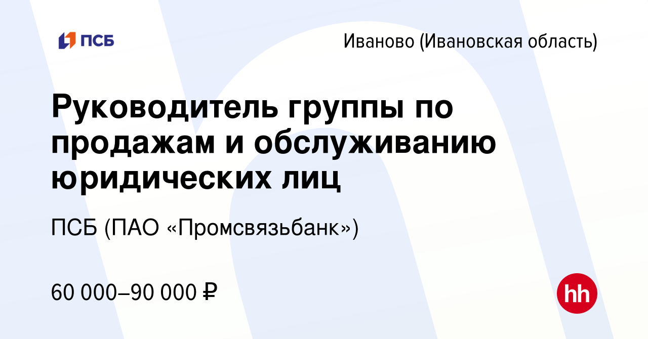 Вакансия Руководитель группы по продажам и обслуживанию юридических лиц в  Иваново, работа в компании ПСБ (ПАО «Промсвязьбанк») (вакансия в архиве c 2  мая 2023)