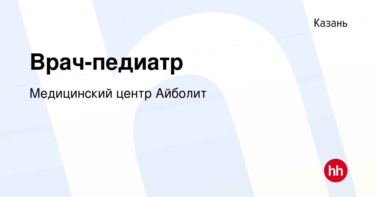 Вакансия Врач-педиатр в Казани, работа в компании Медицинский центр Айболит  (вакансия в архиве c 22 апреля 2023)