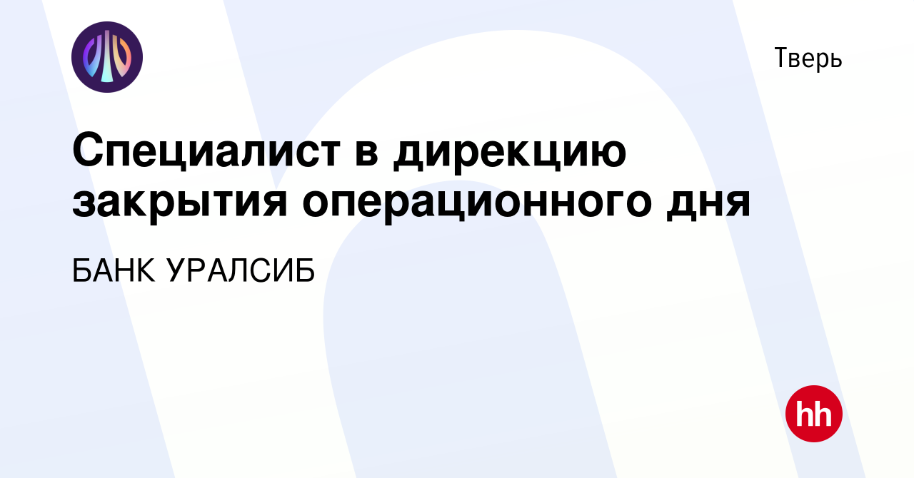 Вакансия Специалист в дирекцию закрытия операционного дня в Твери, работа в  компании БАНК УРАЛСИБ (вакансия в архиве c 3 июня 2023)