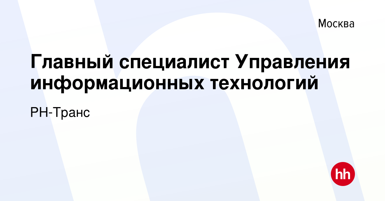 Вакансия Главный специалист Управления информационных технологий в Москве,  работа в компании РН-Транс (вакансия в архиве c 12 июля 2023)