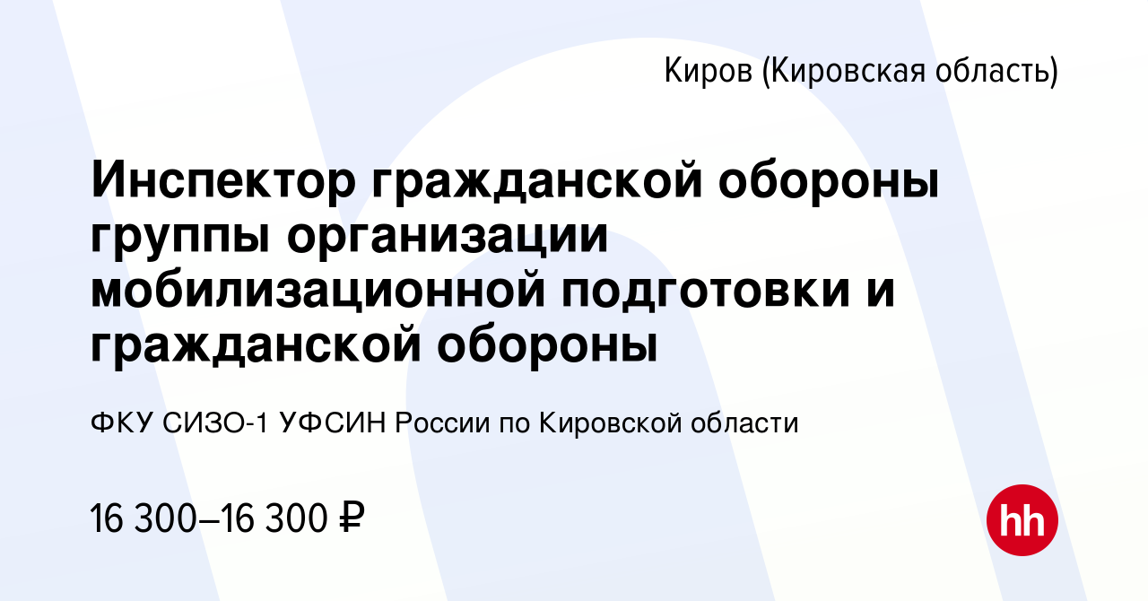 Вакансия Инспектор гражданской обороны группы организации мобилизационной  подготовки и гражданской обороны в Кирове (Кировская область), работа в  компании ФКУ СИЗО-1 УФСИН России по Кировской области (вакансия в архиве c  6 сентября 2023)