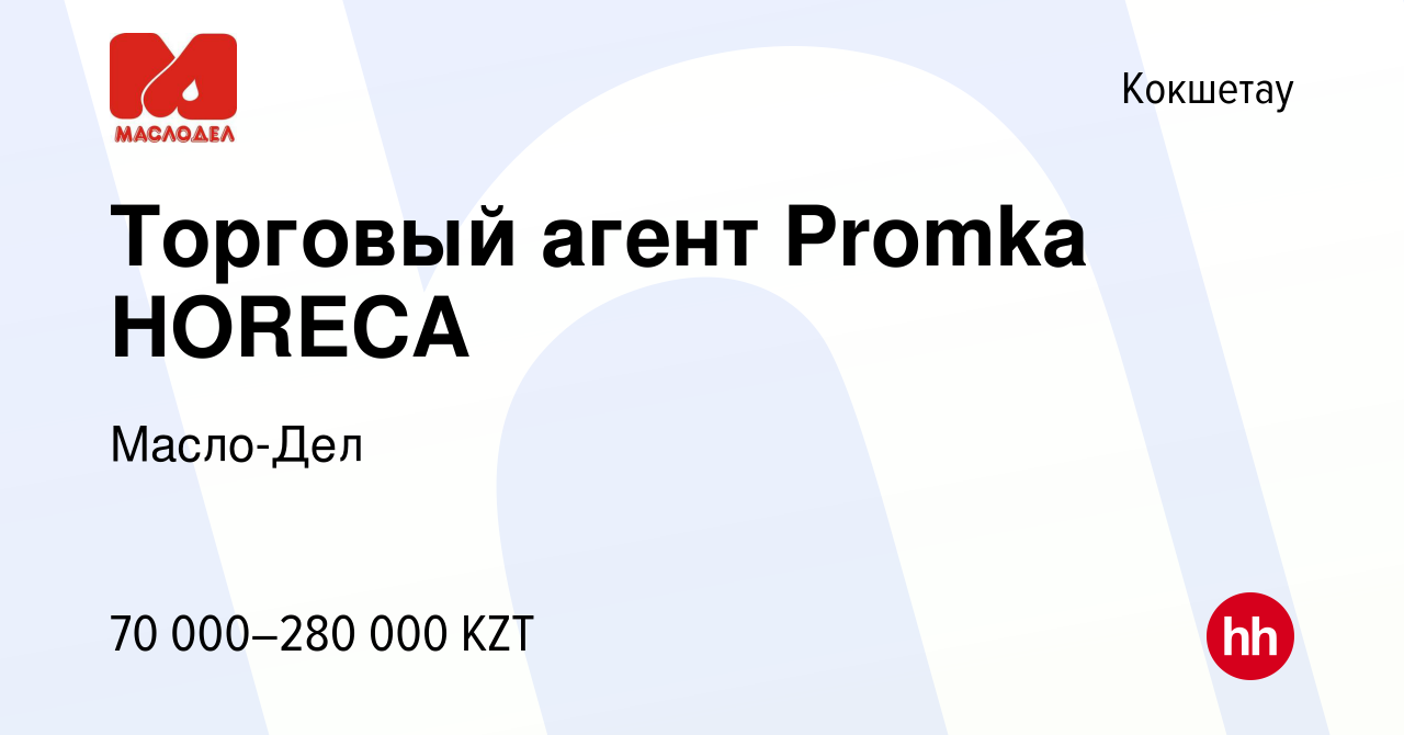 Вакансия Торговый агент Promka HORECA в Кокшетау, работа в компании  Масло-Дел (вакансия в архиве c 9 апреля 2023)