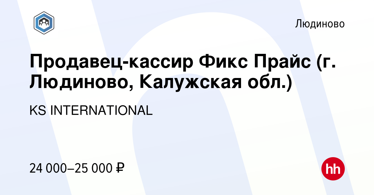 Вакансия Продавец-кассир Фикс Прайс (г. Людиново, Калужская обл.) в Людиново,  работа в компании KS INTERNATIONAL (вакансия в архиве c 4 мая 2023)