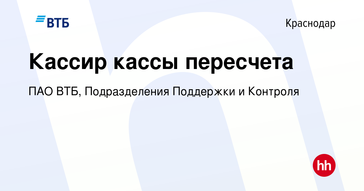 Вакансия Кассир кассы пересчета в Краснодаре, работа в компании ПАО ВТБ,  Подразделения Поддержки и Контроля (вакансия в архиве c 14 июня 2024)