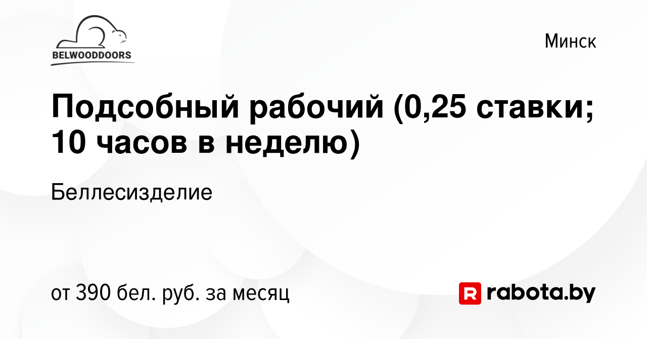 Вакансия Подсобный рабочий (0,25 ставки; 10 часов в неделю) в Минске, работа  в компании Беллесизделие (вакансия в архиве c 19 июня 2023)