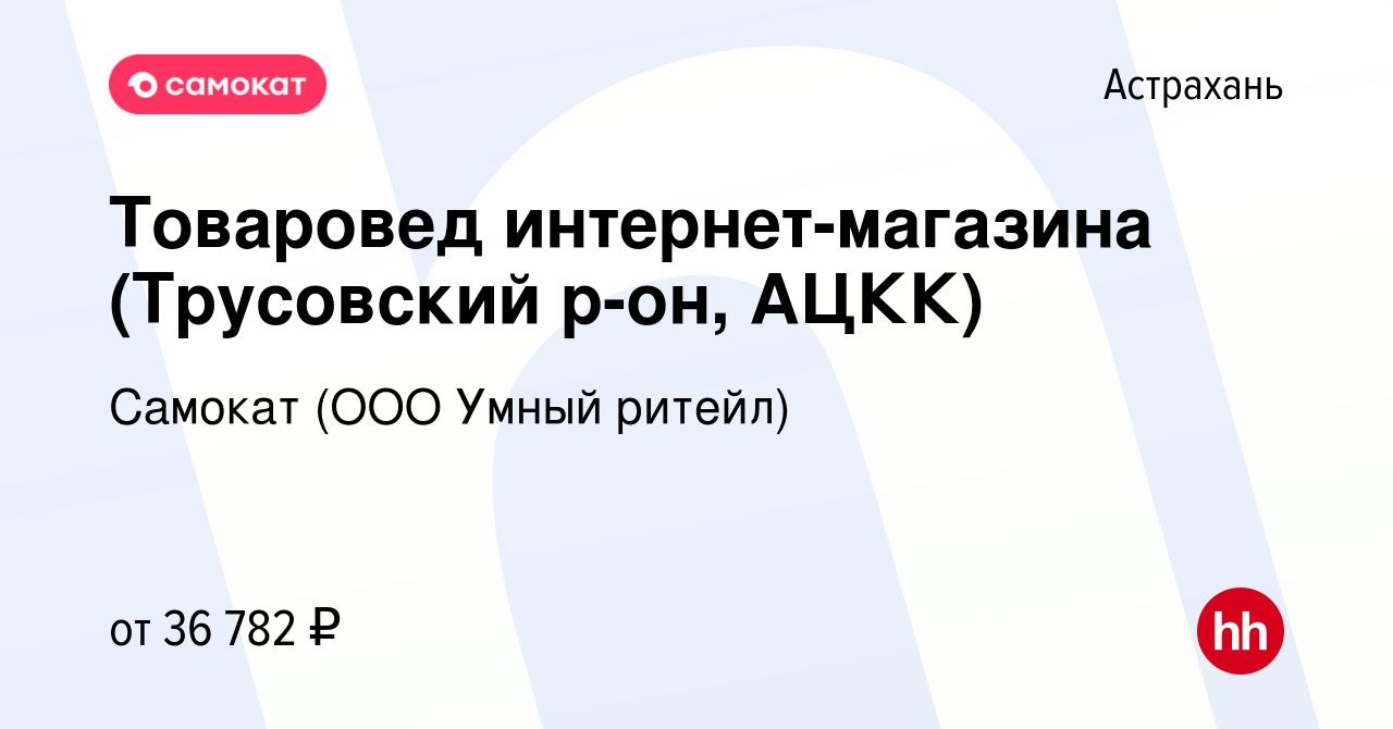 Вакансия Товаровед интернет-магазина (Трусовский р-он, АЦКК) в Астрахани,  работа в компании Самокат (ООО Умный ритейл) (вакансия в архиве c 1 июня  2023)