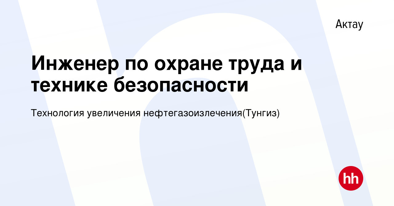 Вакансия Инженер по охране труда и технике безопасности в Актау, работа в  компании Технология увеличения нефтегазоизлечения(Тунгиз) (вакансия в  архиве c 23 апреля 2023)