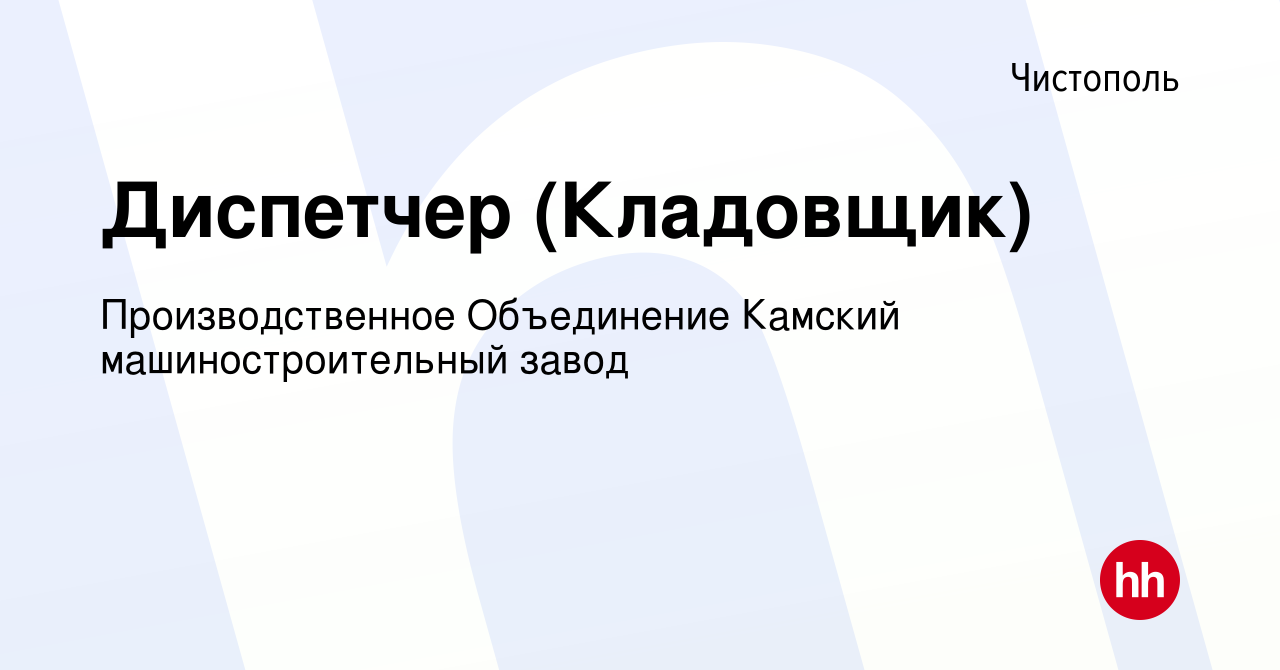 Вакансия Диспетчер (Кладовщик) в Чистополе, работа в компании  Производственное Объединение Камский машиностроительный завод (вакансия в  архиве c 23 апреля 2023)