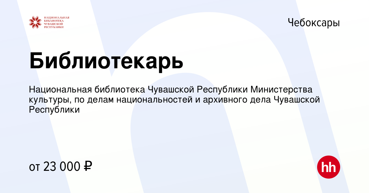 Вакансия Библиотекарь в Чебоксарах, работа в компании Национальная  библиотека Чувашской Республики Министерства культуры, по делам  национальностей и архивного дела Чувашской Республики (вакансия в архиве c  23 апреля 2023)