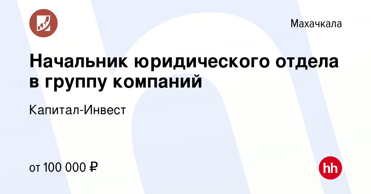 Вакансия Начальник юридического отдела в группу компаний в Махачкале,  работа в компании Капитал-Инвест (вакансия в архиве c 11 апреля 2023)