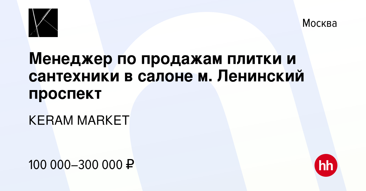 Вакансия Менеджер по продажам плитки и сантехники в салоне м. Ленинский  проспект в Москве, работа в компании КЕRАМ МАRКЕТ (вакансия в архиве c 19  декабря 2023)