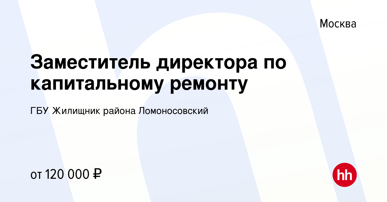 Вакансия Заместитель директора по капитальному ремонту в Москве, работа в  компании ГБУ Жилищник района Ломоносовский (вакансия в архиве c 23 апреля  2023)