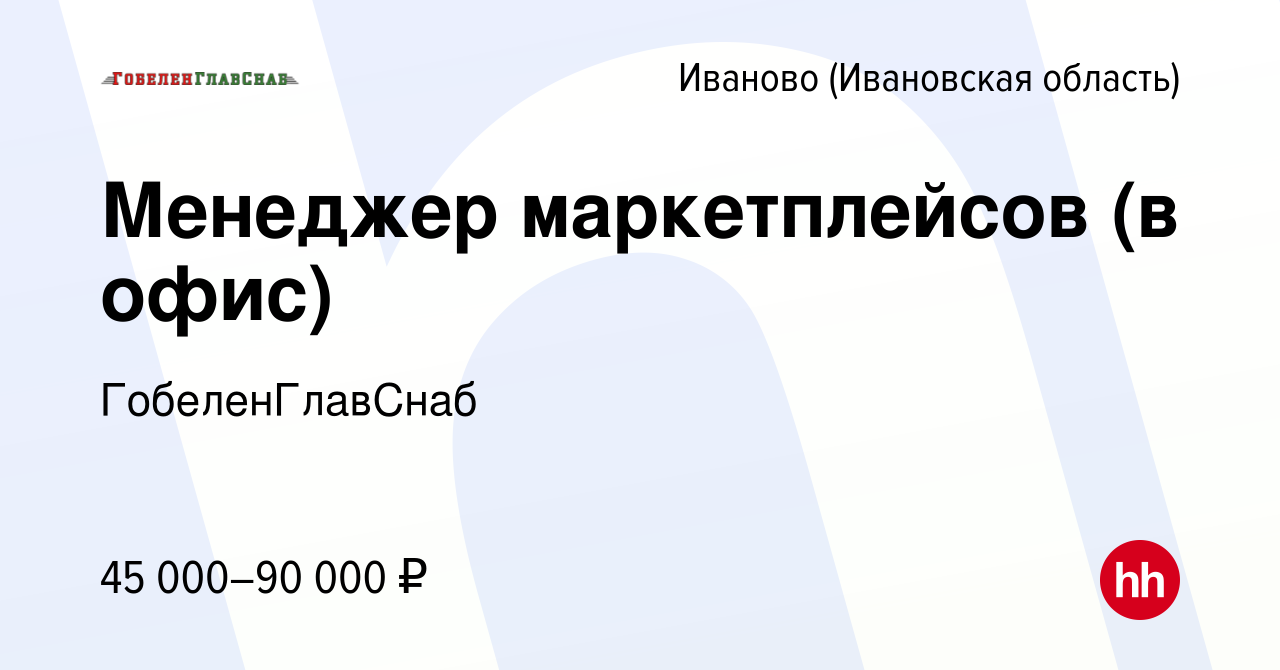 Вакансия Менеджер маркетплейсов (в офис) в Иваново, работа в компании  ГобеленГлавСнаб (вакансия в архиве c 23 апреля 2023)