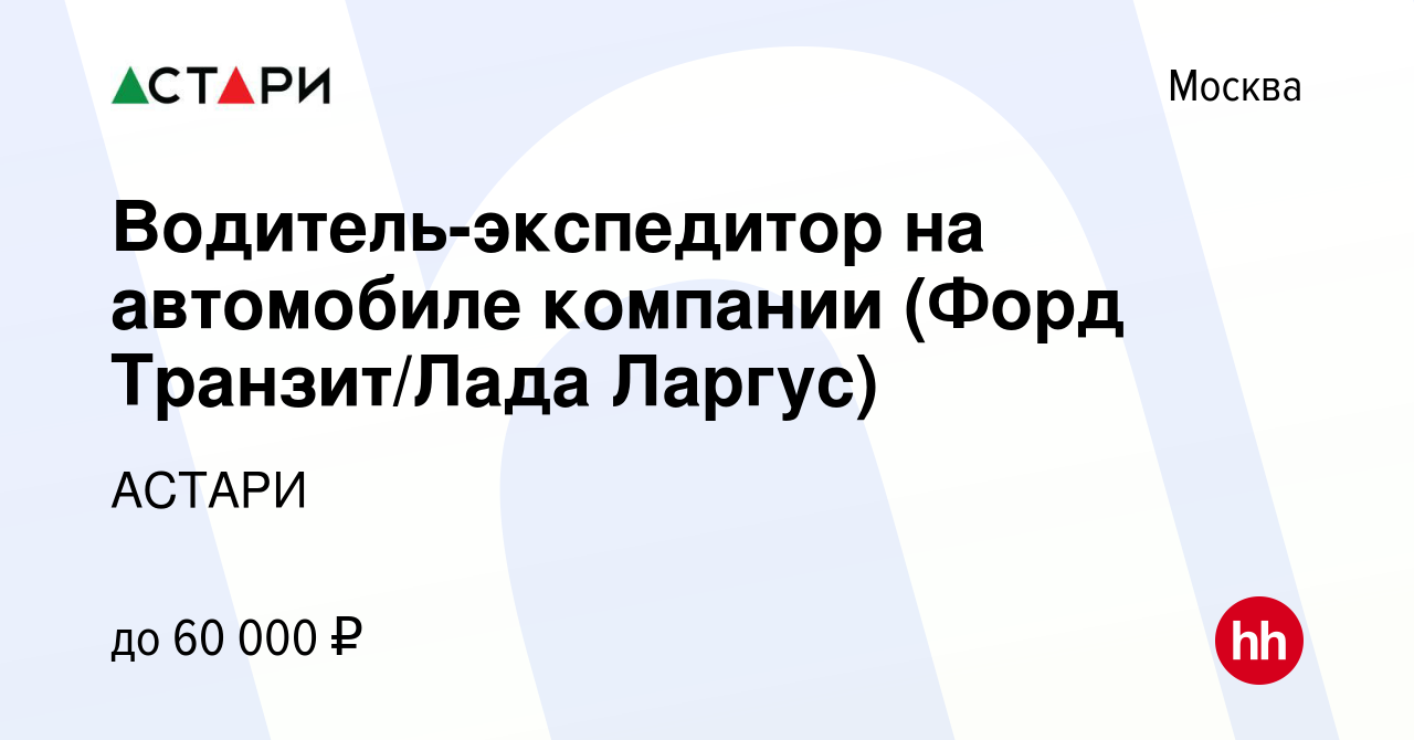 Вакансия Водитель-экспедитор на автомобиле компании (Форд Транзит/Лада  Ларгус) в Москве, работа в компании АСТАРИ (вакансия в архиве c 23 апреля  2023)