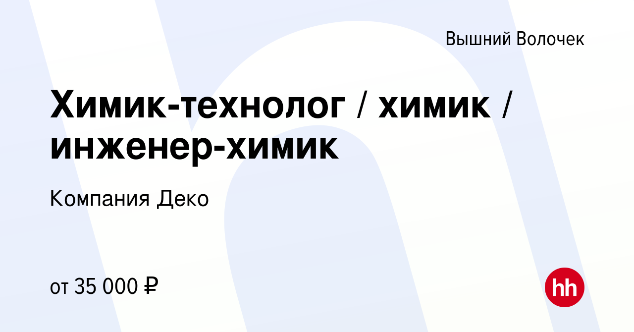 Вакансия Химик-технолог / химик / инженер-химик в Вышнем Волочке, работа в  компании Компания Деко (вакансия в архиве c 23 апреля 2023)