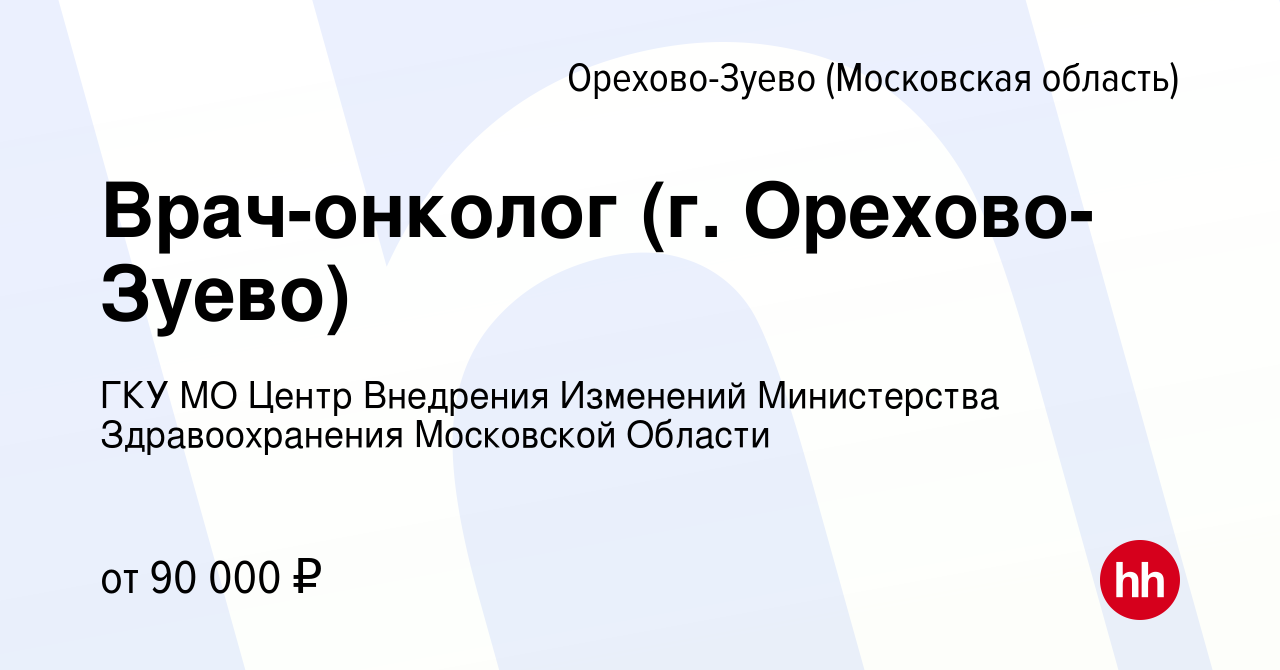 Вакансия Врач-онколог (г. Орехово-Зуево) в Орехово-Зуево, работа в компании  ГКУ МО Центр Внедрения Изменений Министерства Здравоохранения Московской  Области