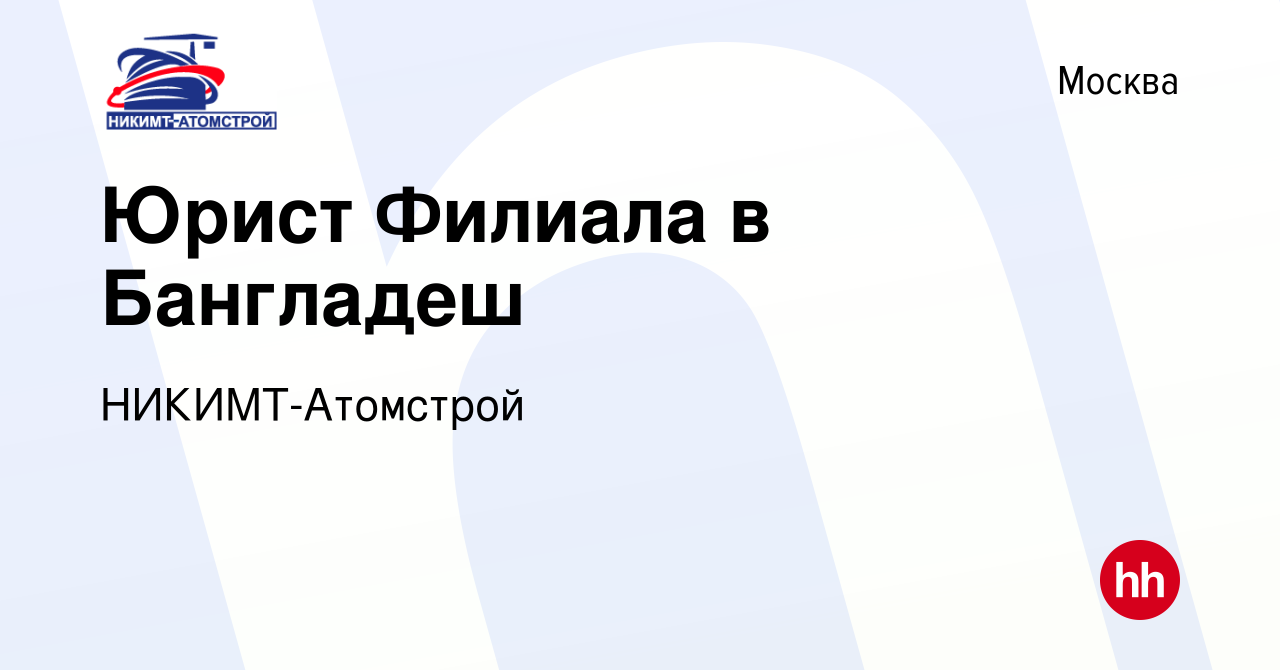 Вакансия Юрист Филиала в Бангладеш в Москве, работа в компании  НИКИМТ-Атомстрой (вакансия в архиве c 23 апреля 2023)