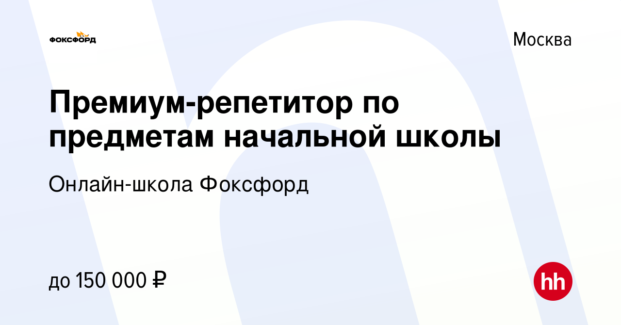 Вакансия Премиум-репетитор по предметам начальной школы в Москве, работа в  компании Онлайн-школа Фоксфорд (вакансия в архиве c 9 июня 2023)