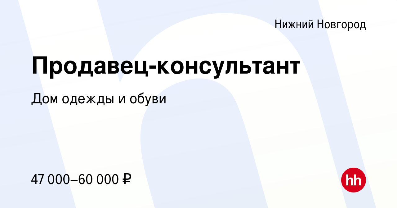 Вакансия Продавец-консультант в Нижнем Новгороде, работа в компании Дом  одежды и обуви (вакансия в архиве c 24 апреля 2023)