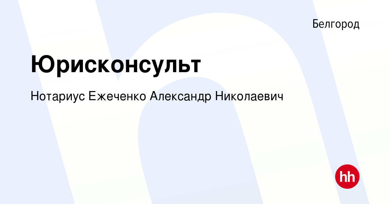 Вакансия Юрисконсульт в Белгороде, работа в компании Нотариус Ежеченко  Александр Николаевич (вакансия в архиве c 25 апреля 2023)