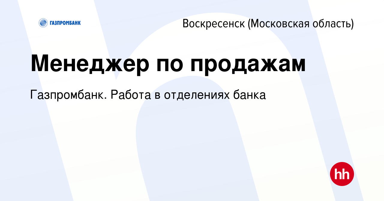 Вакансия Менеджер по продажам в Воскресенске, работа в компании  Газпромбанк. Работа в отделениях банка (вакансия в архиве c 31 августа 2023)