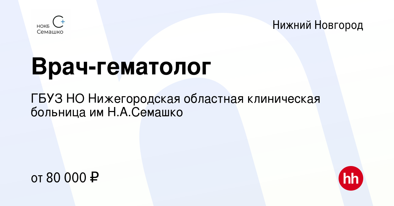 Вакансия Врач-гематолог в Нижнем Новгороде, работа в компании ГБУЗ НО  Нижегородская областная клиническая больница им Н.А.Семашко (вакансия в  архиве c 26 мая 2023)