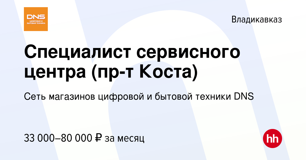 Вакансия Специалист сервисного центра (пр-т Коста) во Владикавказе, работа  в компании Сеть магазинов цифровой и бытовой техники DNS (вакансия в архиве  c 26 июня 2023)