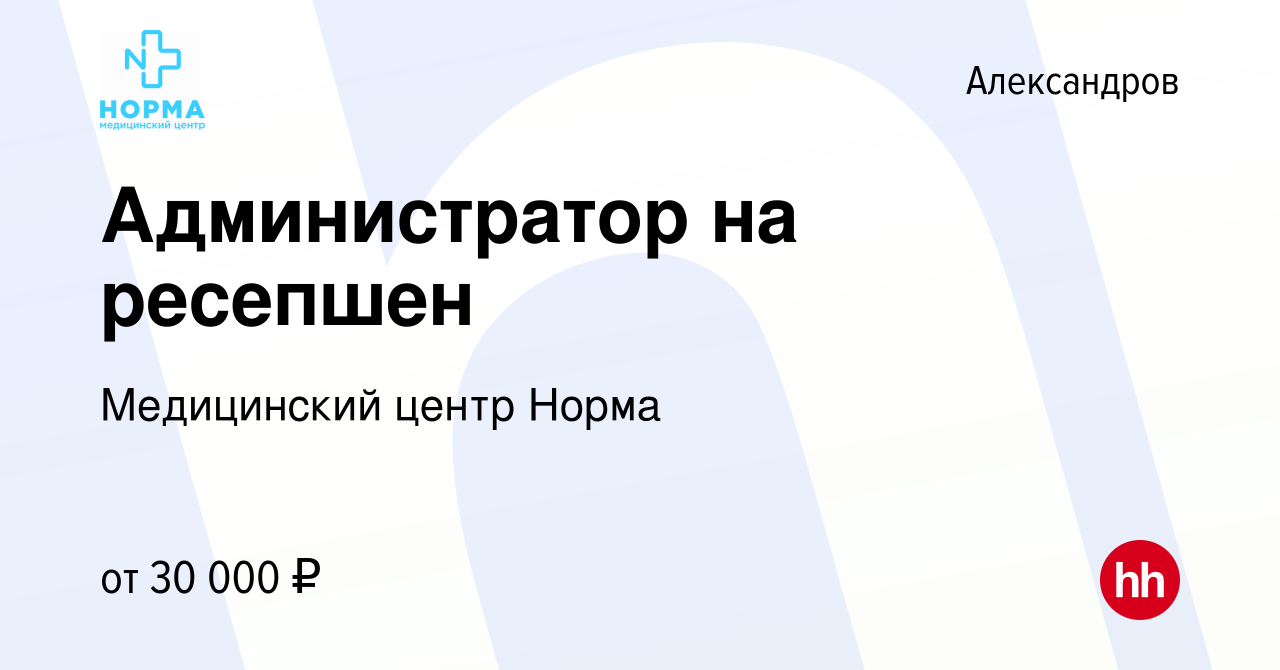 Вакансия Администратор на ресепшен в Александрове, работа в компании  Медицинский центр Норма (вакансия в архиве c 26 апреля 2023)