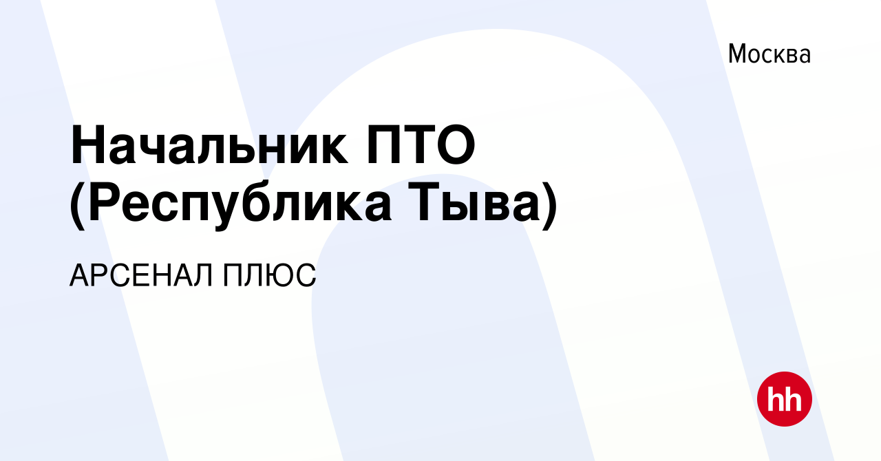 Вакансия Начальник ПТО (Республика Тыва) в Москве, работа в компании АРСЕНАЛ  ПЛЮС (вакансия в архиве c 26 апреля 2023)