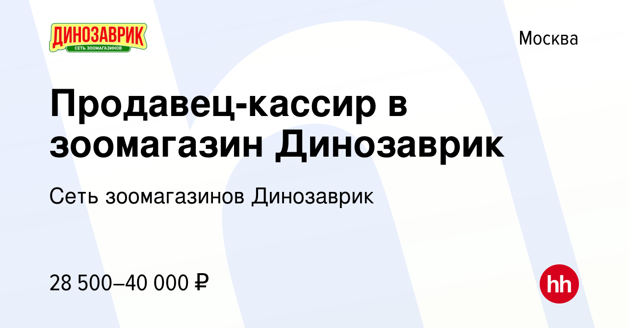 Вакансия Продавец-кассир в зоомагазин Динозаврик в Москве, работа в  компании Сеть зоомагазинов Динозаврик (вакансия в архиве c 26 мая 2023)