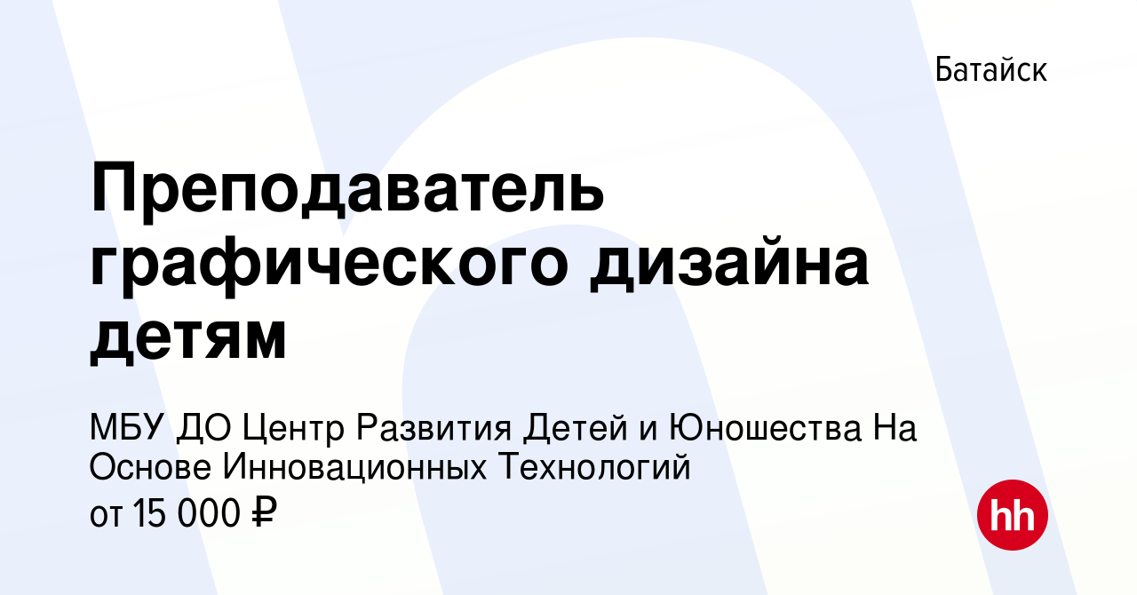 Вакансия Преподаватель графического дизайна детям в Батайске, работа в  компании МБУ ДО Центр Развития Детей и Юношества На Основе Инновационных  Технологий (вакансия в архиве c 26 апреля 2023)