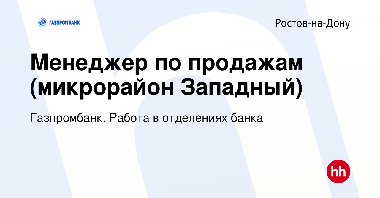 Вакансия Менеджер по продажам (микрорайон Западный) в Ростове-на-Дону,  работа в компании Газпромбанк. Работа в отделениях банка (вакансия в архиве  c 25 августа 2023)