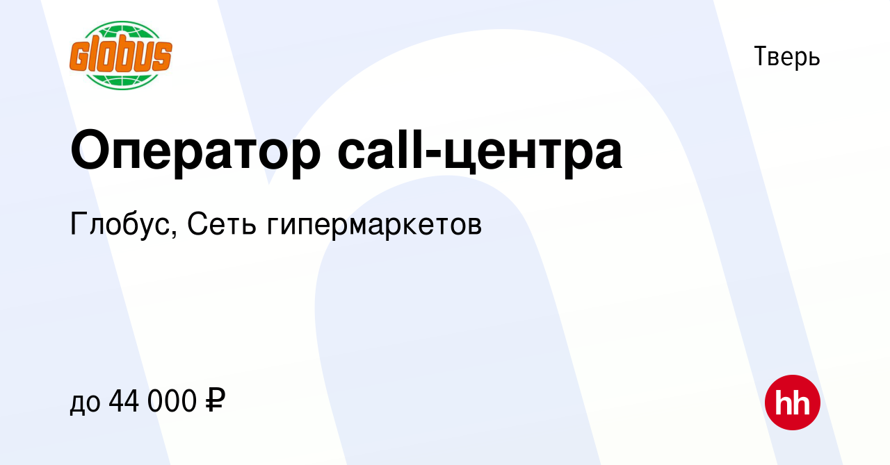 Вакансия Оператор call-центра в Твери, работа в компании Глобус, Сеть  гипермаркетов (вакансия в архиве c 26 ноября 2023)