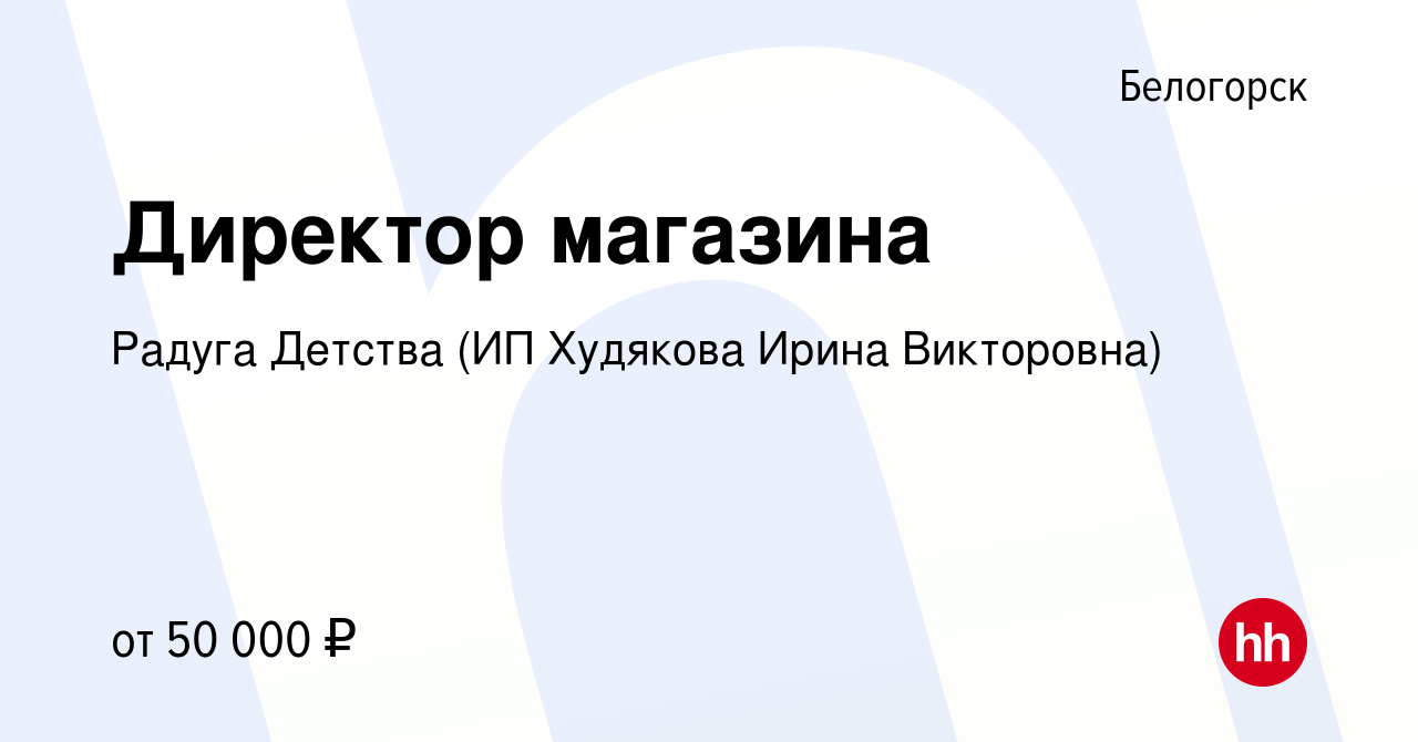 Вакансия Директор магазина в Белогорске, работа в компании Радуга Детства  (ИП Худякова Ирина Викторовна) (вакансия в архиве c 26 апреля 2023)