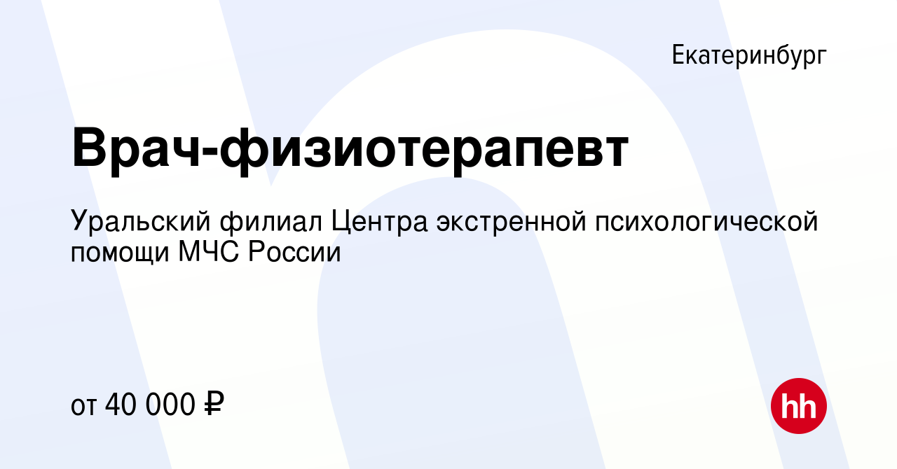 Вакансия Врач-физиотерапевт в Екатеринбурге, работа в компании Уральский  филиал Центра экстренной психологической помощи МЧС России (вакансия в  архиве c 26 июня 2023)