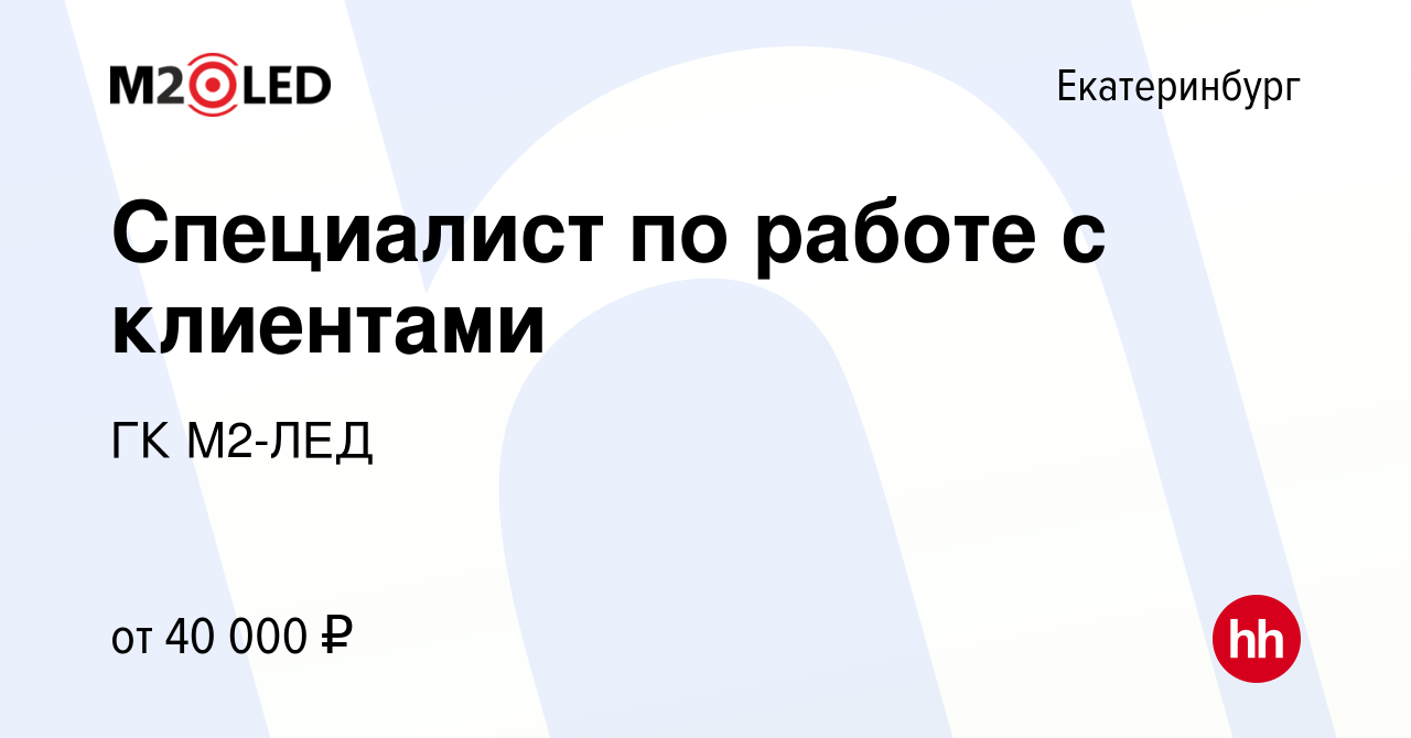 Вакансия Специалист по работе с клиентами в Екатеринбурге, работа в  компании ГК М2-ЛЕД (вакансия в архиве c 26 апреля 2023)