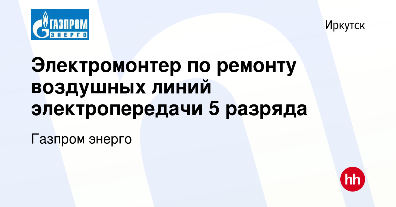 Вакансия Электромонтер по ремонту воздушных линий электропередачи 5 разряда  в Иркутске, работа в компании Газпром энерго