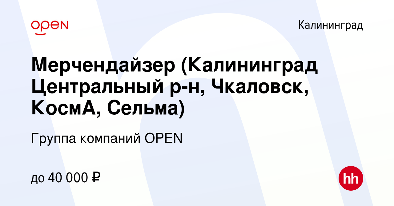 Вакансия Мерчендайзер (Калининград Центральный р-н, Чкаловск, КосмА,  Сельма) в Калининграде, работа в компании Группа компаний OPEN (вакансия в  архиве c 27 апреля 2023)