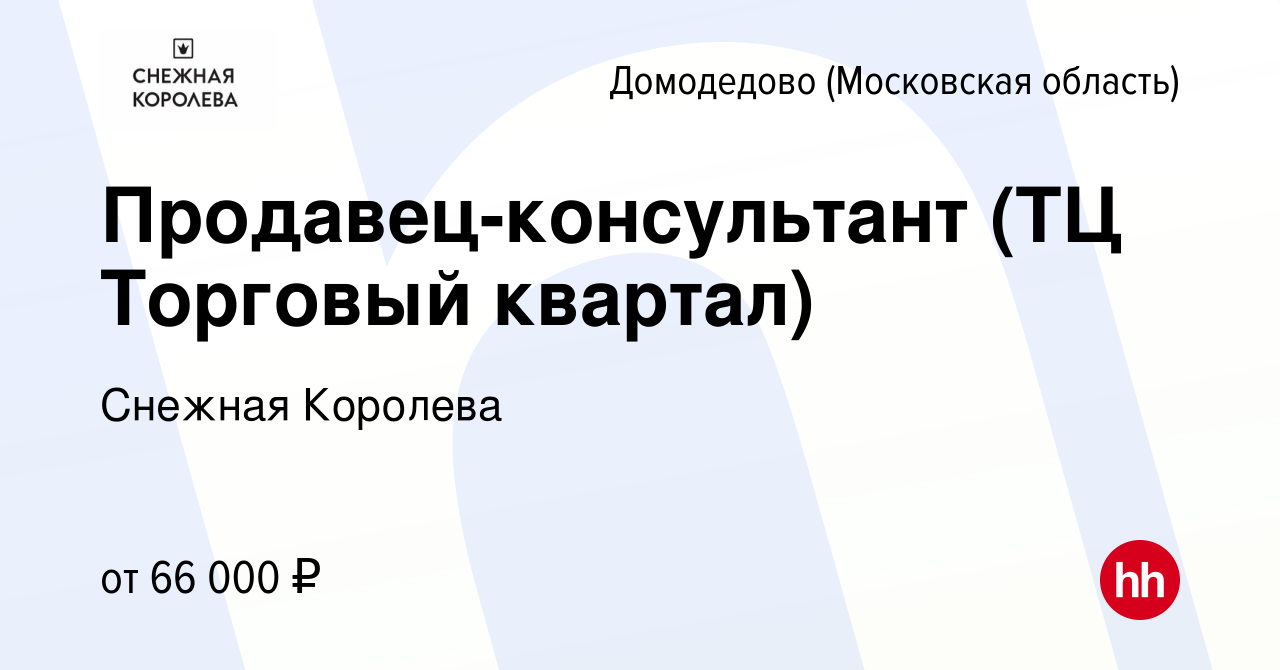 Вакансия Продавец-консультант (ТЦ Торговый квартал) в Домодедово, работа в  компании Снежная Королева (вакансия в архиве c 15 июня 2023)