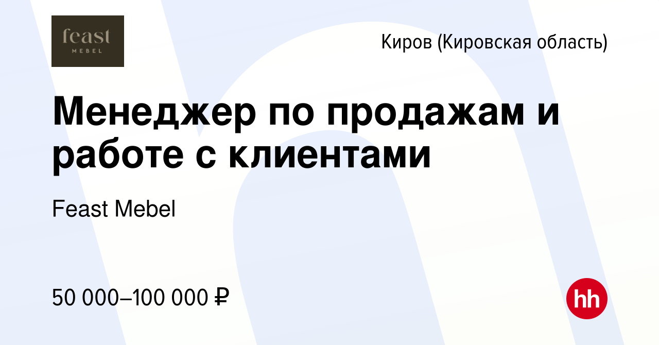 Вакансия Менеджер по продажам и работе с клиентами в Кирове (Кировская  область), работа в компании Feast Mebel (вакансия в архиве c 27 апреля 2023)