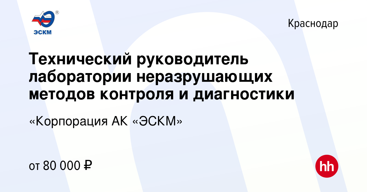 Вакансия Технический руководитель лаборатории неразрушающих методов  контроля и диагностики в Краснодаре, работа в компании «Корпорация АК «ЭСКМ»