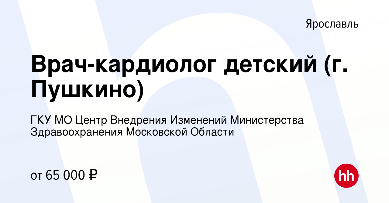 Вакансия Врач-кардиолог детский (г. Пушкино) в Ярославле, работа в компании  ГКУ МО Центр Внедрения Изменений Министерства Здравоохранения Московской  Области (вакансия в архиве c 30 июля 2023)