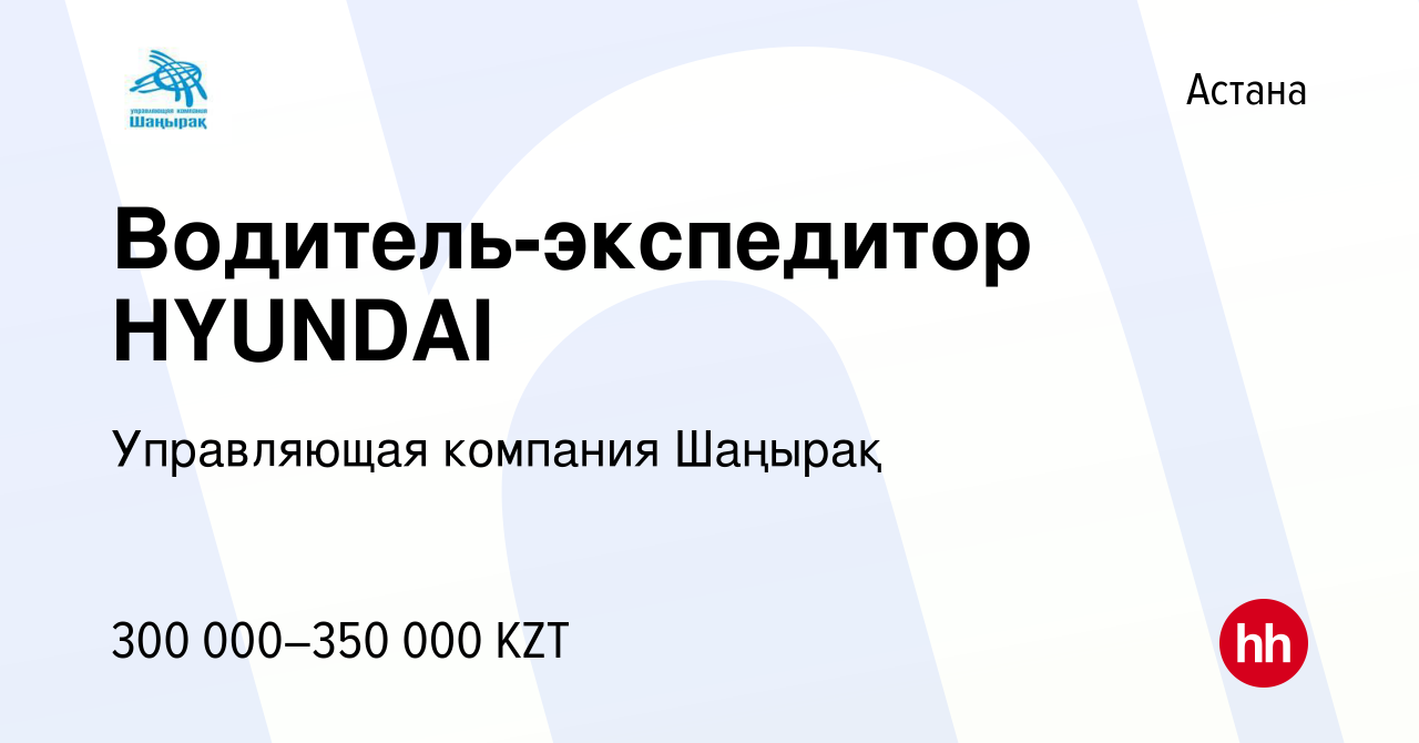 Вакансия Водитель-экспедитор HYUNDAI в Астане, работа в компании  Управляющая компания Шаңырақ (вакансия в архиве c 19 августа 2023)