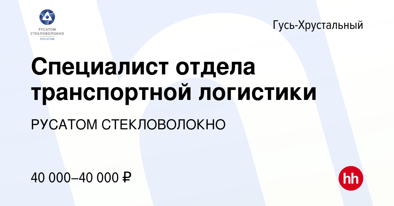 Вакансия Специалист отдела транспортной логистики в Гусь-Хрустальном, работа  в компании РУСАТОМ СТЕКЛОВОЛОКНО (вакансия в архиве c 7 апреля 2023)