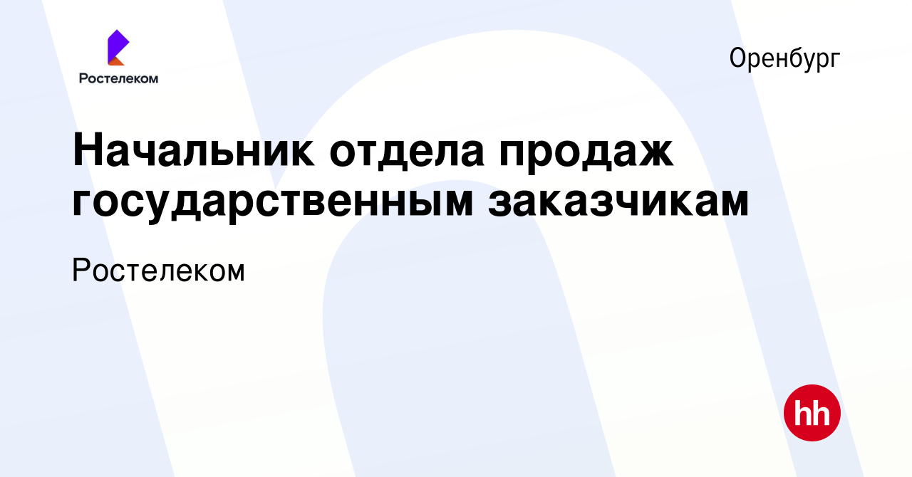 Вакансия Начальник отдела продаж государственным заказчикам в Оренбурге,  работа в компании Ростелеком (вакансия в архиве c 27 апреля 2023)