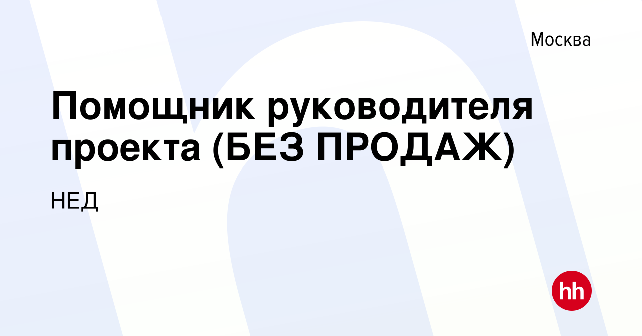 Вакансия Помощник руководителя проекта (БЕЗ ПРОДАЖ) в Москве, работа в  компании НЕД (вакансия в архиве c 26 июня 2023)