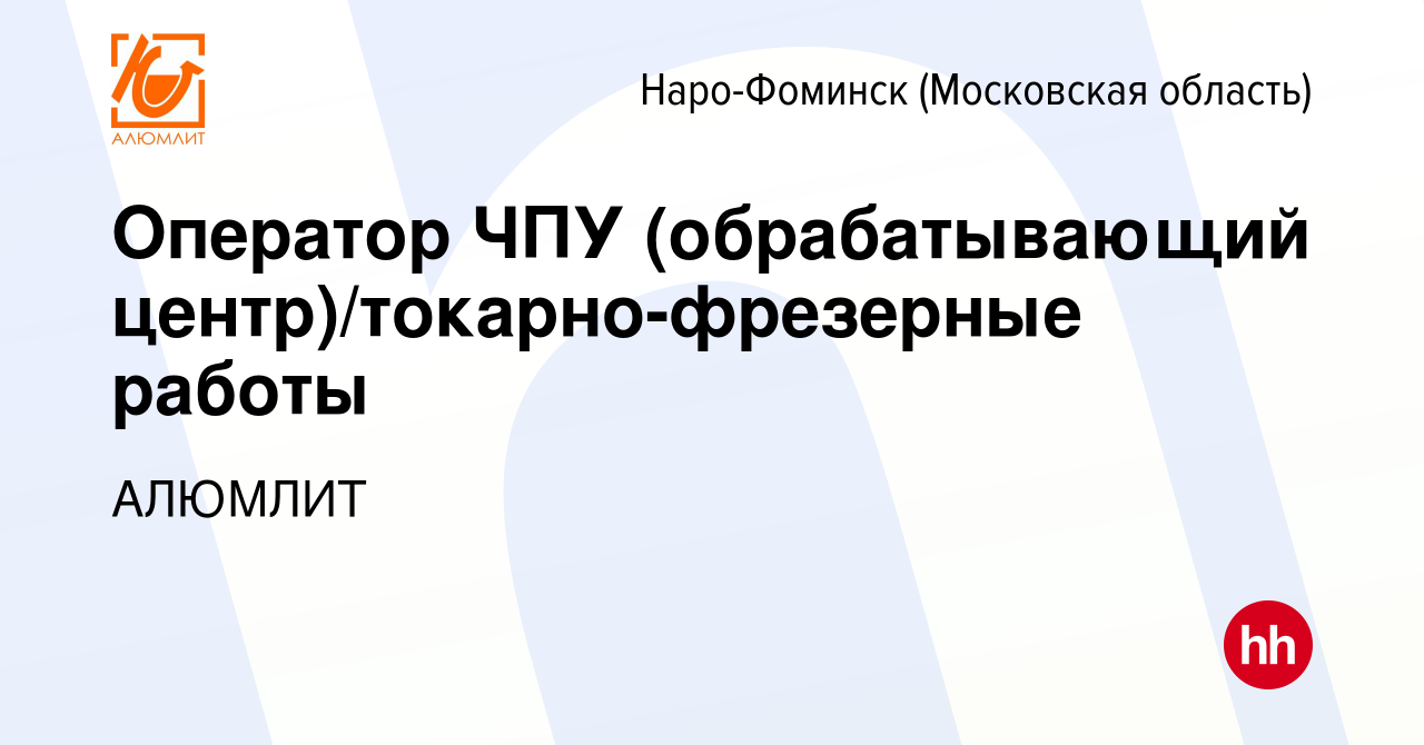 Вакансия Оператор ЧПУ (обрабатывающий центр)/токарно-фрезерные работы в Наро-Фоминске,  работа в компании АЛЮМЛИТ (вакансия в архиве c 27 апреля 2023)