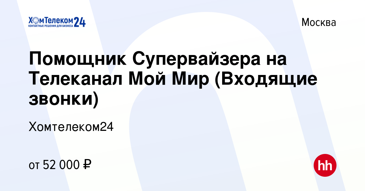 Вакансия Помощник Супервайзера на Телеканал Мой Мир (Входящие звонки) в  Москве, работа в компании Хомтелеком24